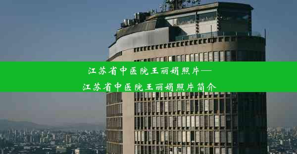 江苏省中医院王丽娟照片—江苏省中医院王丽娟照片简介