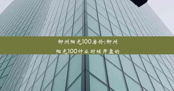 <b>柳州阳光100房价;柳州阳光100什么时候开盘的</b>