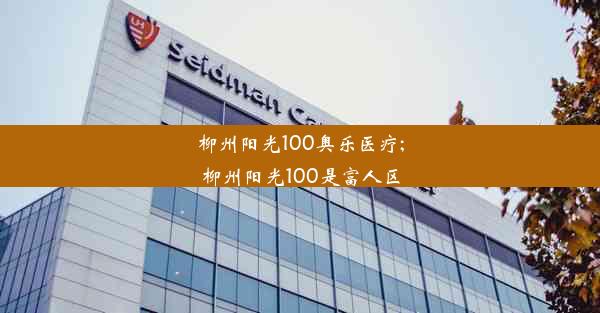 <b>柳州阳光100奥乐医疗;柳州阳光100是富人区</b>