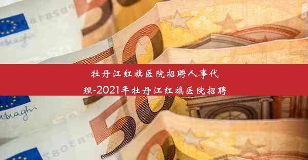 <b>牡丹江红旗医院招聘人事代理-2021年牡丹江红旗医院招聘</b>