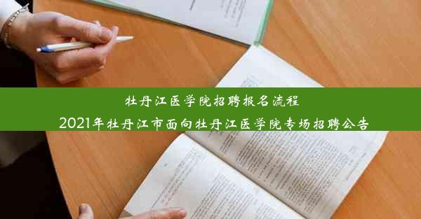 牡丹江医学院招聘报名流程_2021年牡丹江市面向牡丹江医学院专场招聘公告