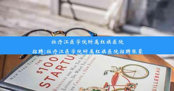 <b>牡丹江医学院附属红旗医院招聘;牡丹江医学院附属红旗医院招聘张蒙</b>