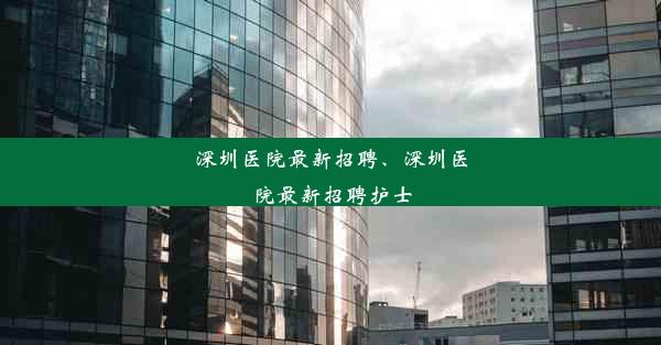 深圳医院最新招聘、深圳医院最新招聘护士