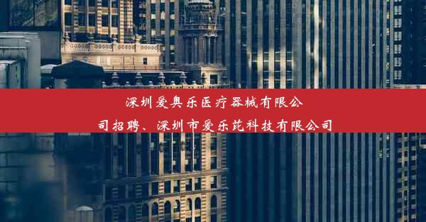 <b>深圳爱奥乐医疗器械有限公司招聘、深圳市爱乐芘科技有限公司</b>