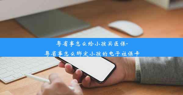 粤省事怎么给小孩买医保-粤省事怎么绑定小孩的电子社保卡