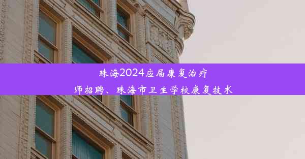 珠海2024应届康复治疗师招聘、珠海市卫生学校康复技术