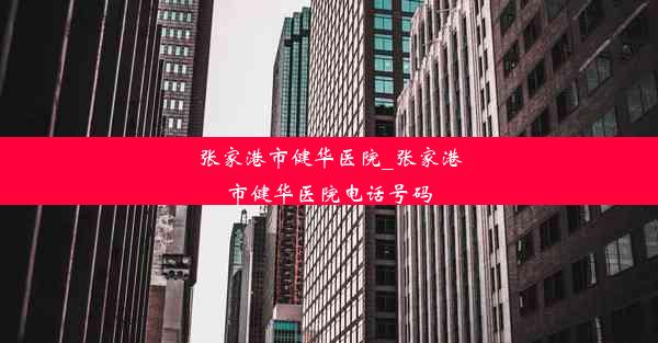 张家港市健华医院_张家港市健华医院电话号码