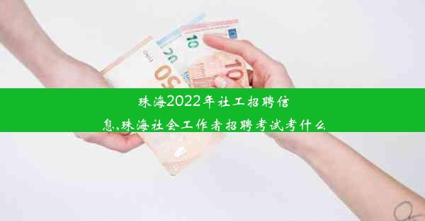 珠海2022年社工招聘信息,珠海社会工作者招聘考试考什么