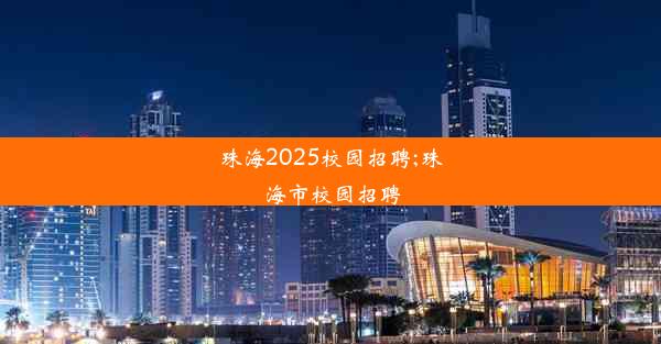 珠海2025校园招聘;珠海市校园招聘