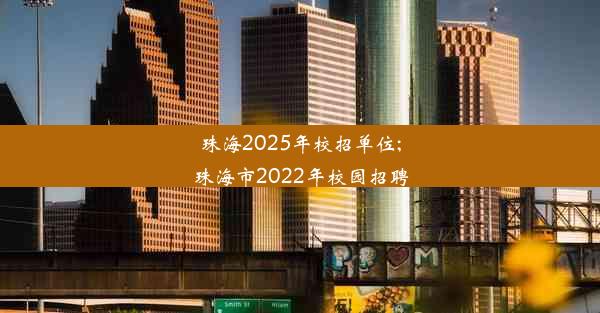 珠海2025年校招单位;珠海市2022年校园招聘