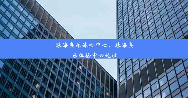 珠海奥乐体检中心、珠海奥乐体检中心地址