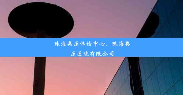 珠海奥乐体检中心、珠海奥乐医院有限公司