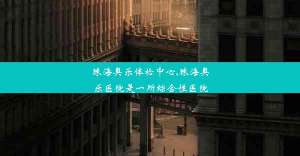 珠海奥乐体检中心,珠海奥乐医院是一所综合性医院