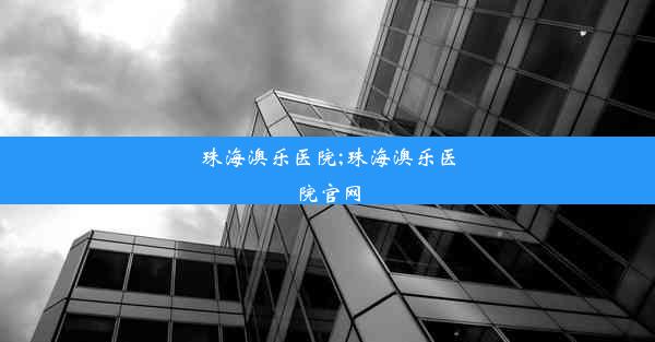 珠海澳乐医院;珠海澳乐医院官网