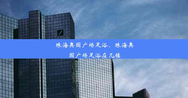 珠海奥园广场足浴、珠海奥园广场足浴在几楼