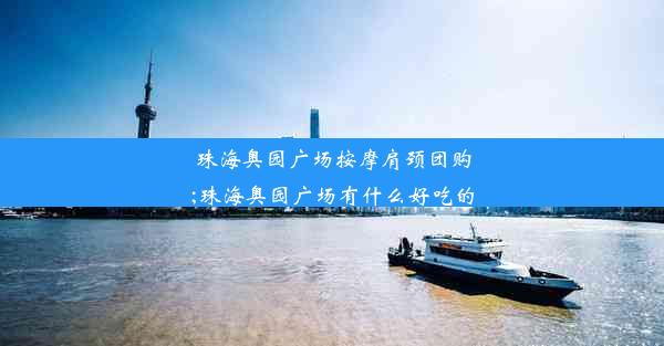 珠海奥园广场按摩肩颈团购;珠海奥园广场有什么好吃的