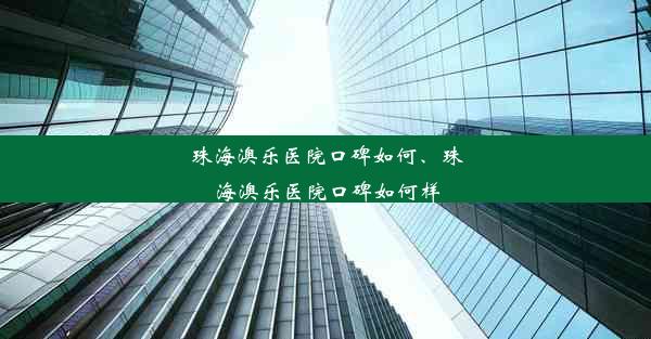 珠海澳乐医院口碑如何、珠海澳乐医院口碑如何样