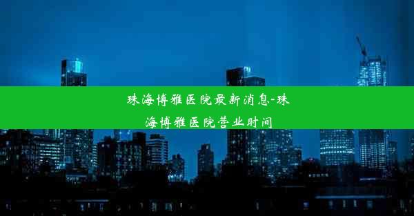 珠海博雅医院最新消息-珠海博雅医院营业时间