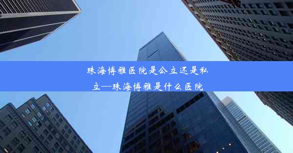 珠海博雅医院是公立还是私立—珠海博雅是什么医院