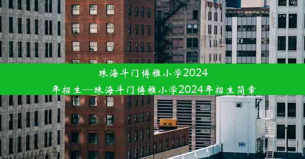 珠海斗门博雅小学2024年招生—珠海斗门博雅小学2024年招生简章