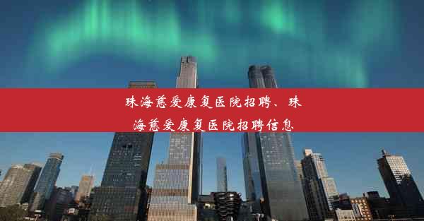 珠海慈爱康复医院招聘、珠海慈爱康复医院招聘信息