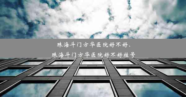 珠海斗门方华医院好不好、珠海斗门方华医院好不好挂号