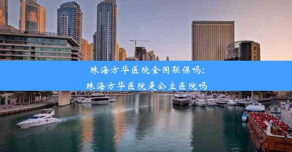 <b>珠海方华医院全国联保吗;珠海方华医院是公立医院吗</b>