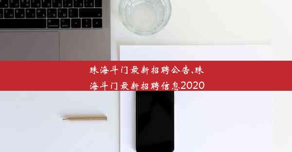 珠海斗门最新招聘公告,珠海斗门最新招聘信息2020