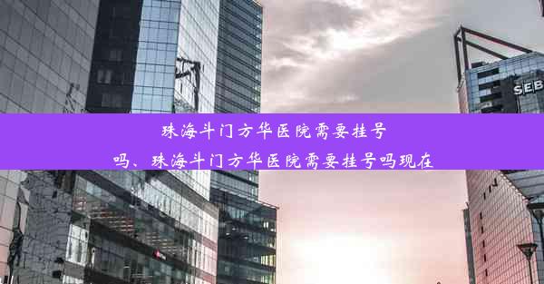 珠海斗门方华医院需要挂号吗、珠海斗门方华医院需要挂号吗现在