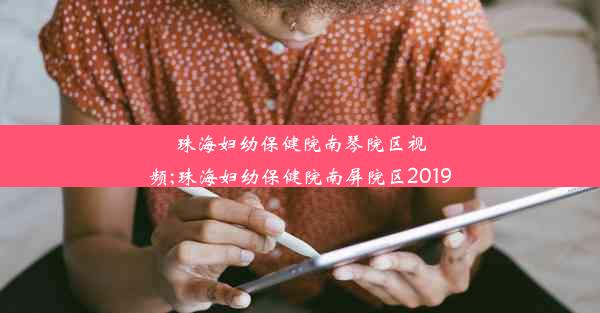 珠海妇幼保健院南琴院区视频;珠海妇幼保健院南屏院区2019