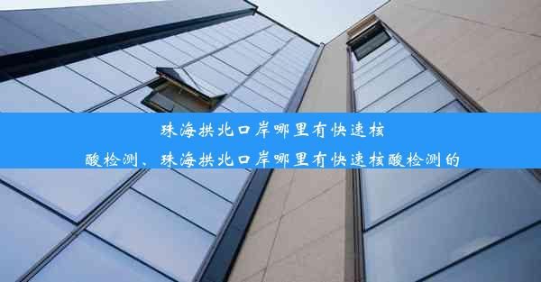 珠海拱北口岸哪里有快速核酸检测、珠海拱北口岸哪里有快速核酸检测的