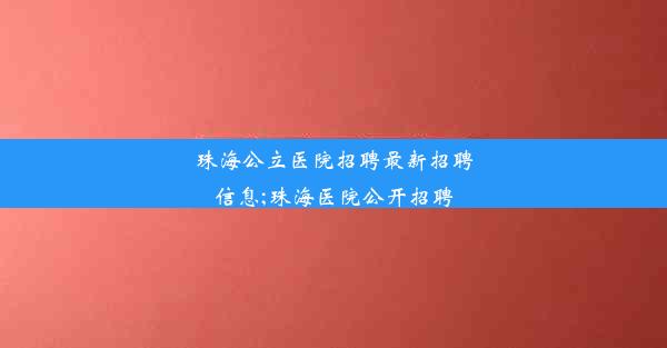 珠海公立医院招聘最新招聘信息;珠海医院公开招聘