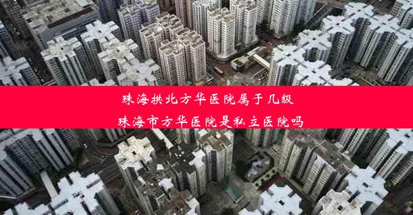 珠海拱北方华医院属于几级_珠海市方华医院是私立医院吗