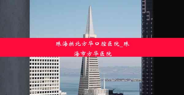 珠海拱北方华口腔医院_珠海市方华医院