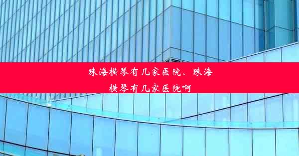 珠海横琴有几家医院、珠海横琴有几家医院啊