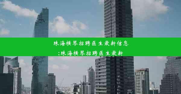 珠海横琴招聘医生最新信息;珠海横琴招聘医生最新