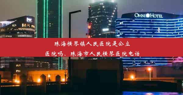 珠海横琴镇人民医院是公立医院吗、珠海市人民横琴医院电话