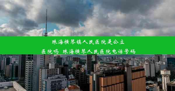 珠海横琴镇人民医院是公立医院吗_珠海横琴人民医院电话号码