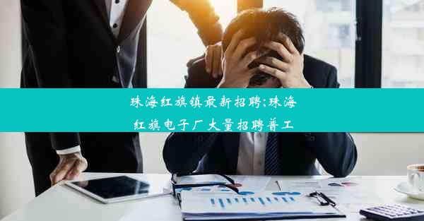 珠海红旗镇最新招聘;珠海红旗电子厂大量招聘普工