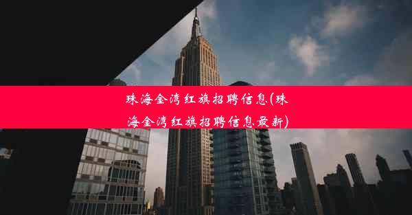 珠海金湾红旗招聘信息(珠海金湾红旗招聘信息最新)