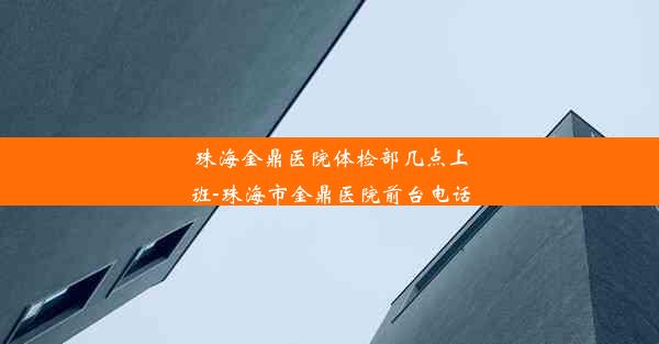 珠海金鼎医院体检部几点上班-珠海市金鼎医院前台电话