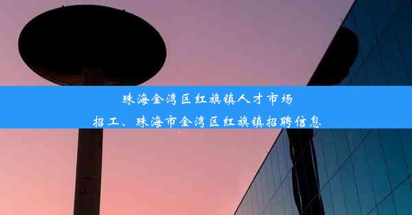 珠海金湾区红旗镇人才市场招工、珠海市金湾区红旗镇招聘信息