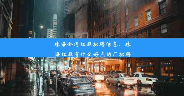 珠海金湾红旗招聘信息、珠海红旗有什么好点的厂招聘