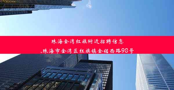 珠海金湾红旗附近招聘信息,珠海市金湾区红旗镇金铭西路98号