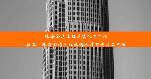 珠海金湾区红旗镇人才市场招工、珠海金湾区红旗镇人才市场招工电话