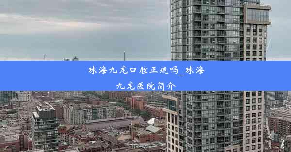 珠海九龙口腔正规吗_珠海九龙医院简介