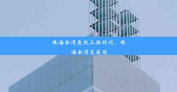 珠海金湾医院上班时间、珠海金湾区医院