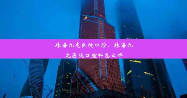 珠海九龙医院口腔、珠海九龙医院口腔科怎么样