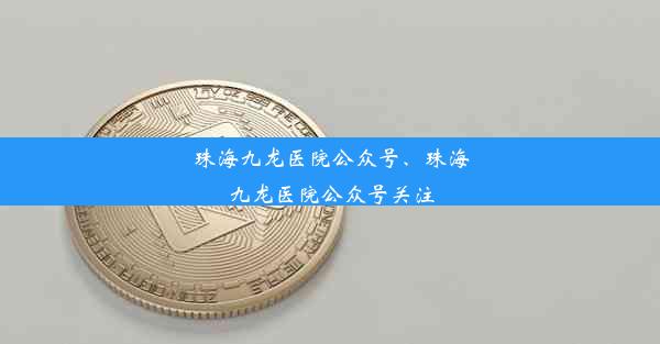 珠海九龙医院公众号、珠海九龙医院公众号关注