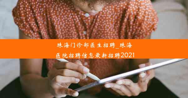 珠海门诊部医生招聘_珠海医院招聘信息最新招聘2021